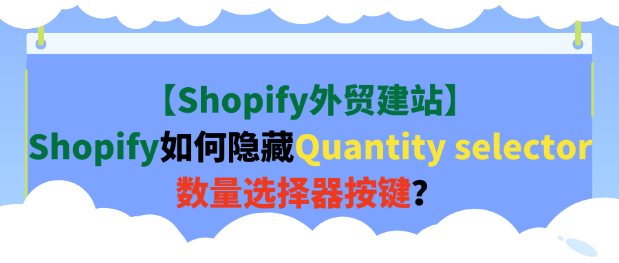 【shopify外贸建站】shopify如何隐藏quantity selector数量选择器按键？